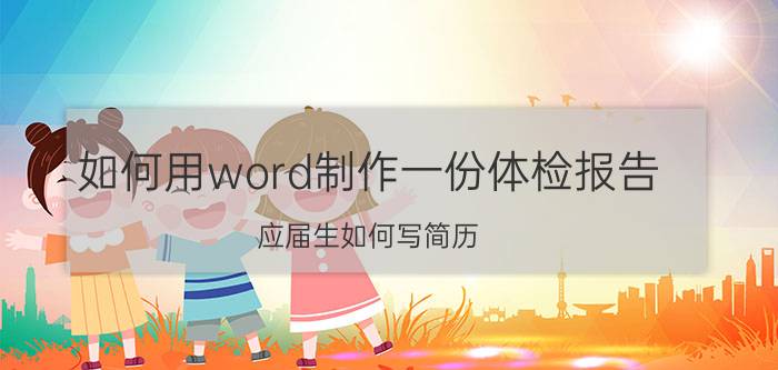 如何用word制作一份体检报告 应届生如何写简历？